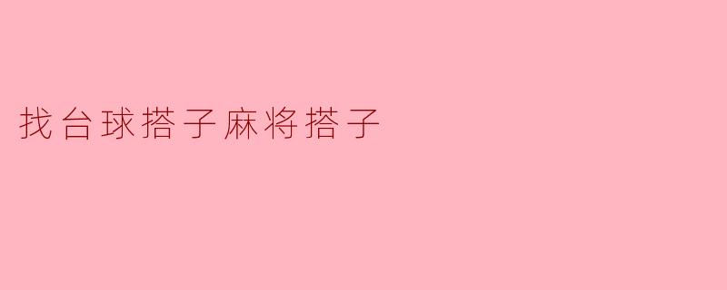 你最近有没有想找台球或麻将的搭子一起玩？