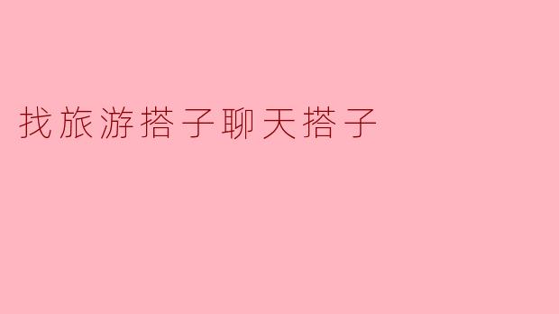 找旅游搭子聊天搭子
