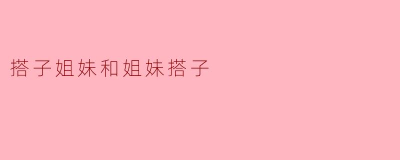 搭子姐妹和姐妹搭子