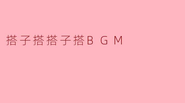 ### 搭子搭搭子搭BGM:年轻人的新潮文化现象