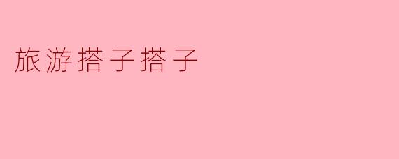 寻找你的旅游搭子,开启愉快的旅程