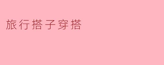 旅行搭子穿搭