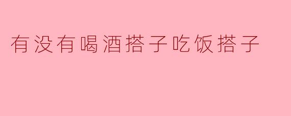 有没有喝酒搭子吃饭搭子