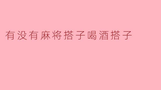 你有没有麻将搭子或者喝酒搭子？  