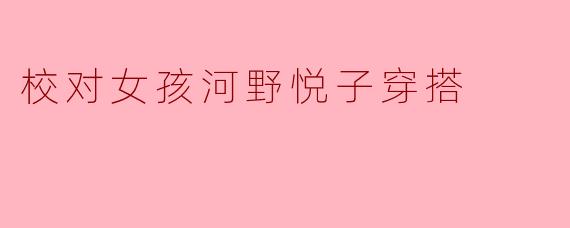 校对女孩河野悦子穿搭