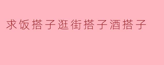 求饭搭子、逛街搭子、酒搭子：生活中的小伙伴