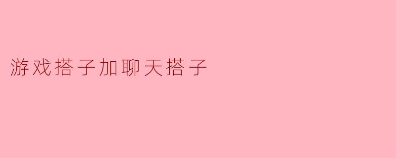 游戏搭子加聊天搭子