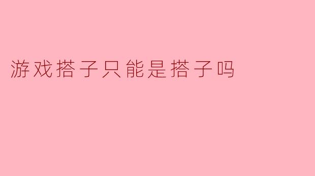 游戏搭子只能是搭子吗？****