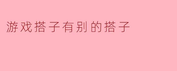 游戏搭子有别的搭子