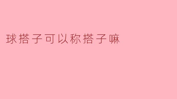 ### 球搭子可以称搭子嘛?