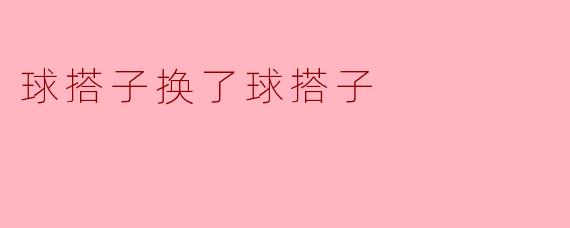 球搭子换了球搭子