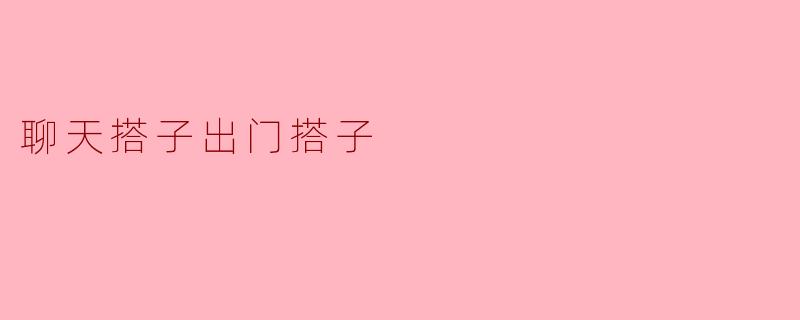 现代社交的新风潮:聊天搭子与出门搭子
