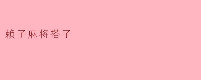 ### 赖子麻将搭子:牌桌上的默契与友谊