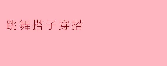 跳舞搭子穿搭应该注意哪些细节?
