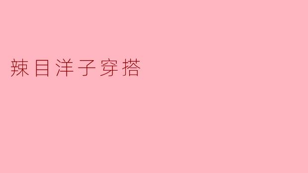 辣目洋子的时尚穿搭：撞色与个性的完美结合