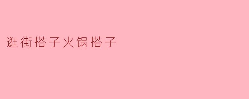逛街搭子火锅搭子