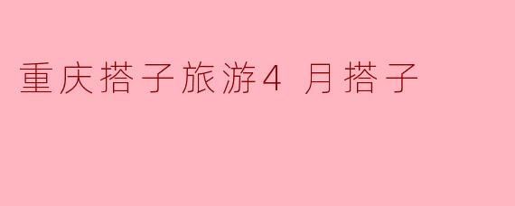 重庆搭子旅游4月搭子