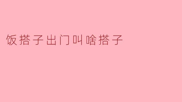 饭搭子出门叫啥搭子
