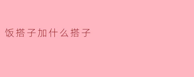饭搭子加什么搭子