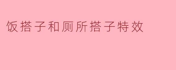 什么是“饭搭子和厕所搭子特效”?****