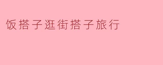 饭搭子逛街搭子旅行