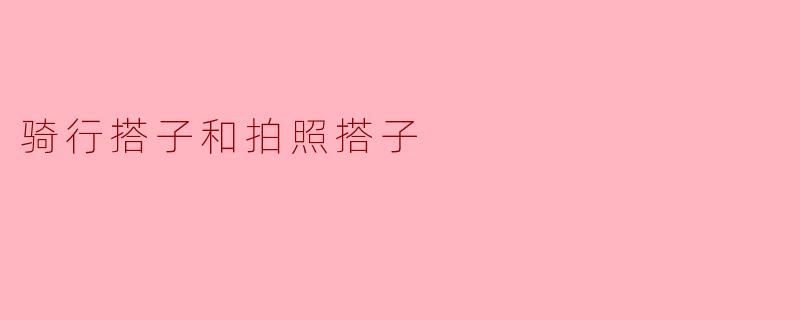 ### 骑行搭子与拍照搭子:一场美好的相遇