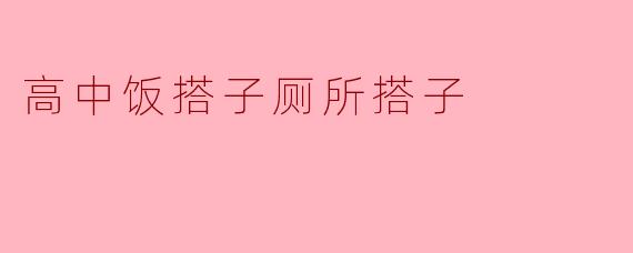 高中饭搭子厕所搭子