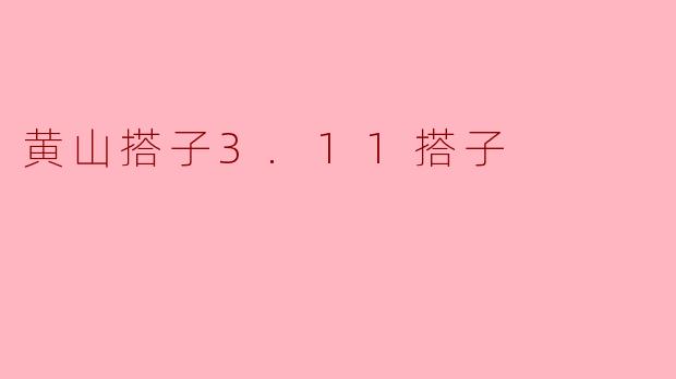 黄山搭子3.11搭子是什么活动?**