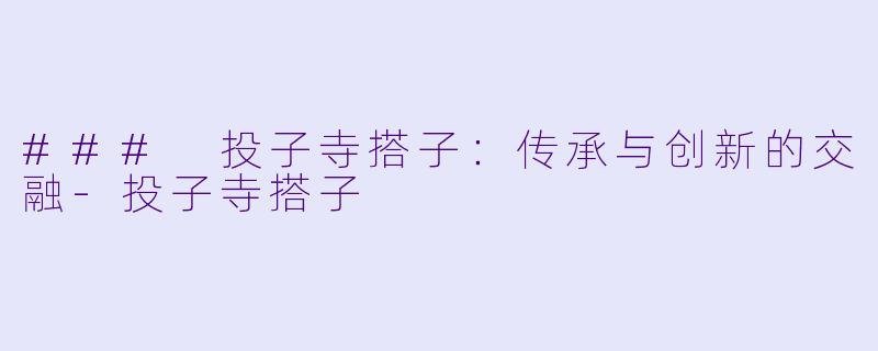 ### 投子寺搭子：传承与创新的交融-投子寺搭子
