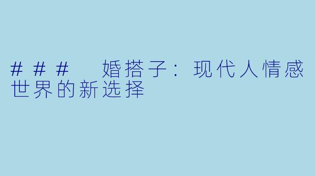 ### 婚搭子：现代人情感世界的新选择
