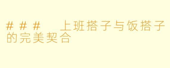 ### 上班搭子与饭搭子的完美契合