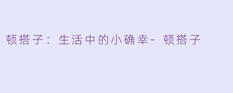 顿搭子：生活中的小确幸-顿搭子