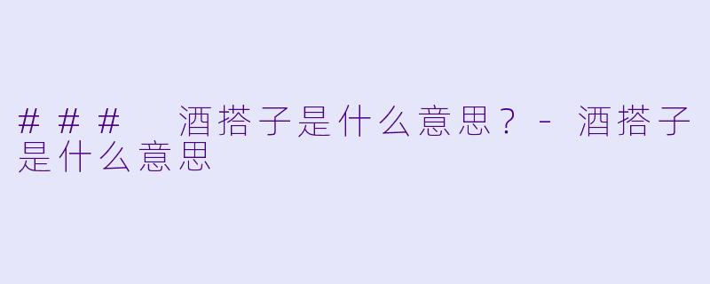### 酒搭子是什么意思？-酒搭子是什么意思