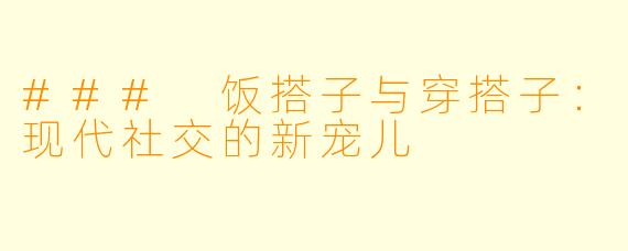 ### 饭搭子与穿搭子：现代社交的新宠儿