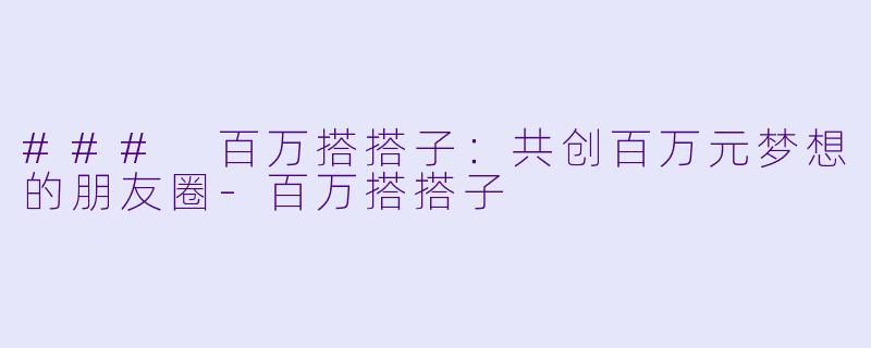 ### 百万搭搭子：共创百万元梦想的朋友圈-百万搭搭子