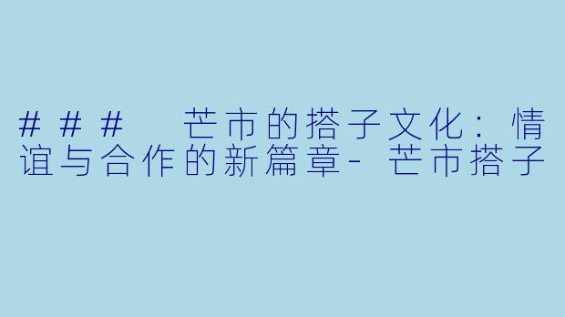 ### 芒市的搭子文化：情谊与合作的新篇章-芒市搭子