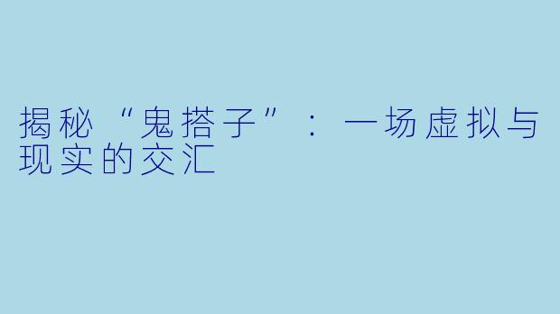 揭秘“鬼搭子”：一场虚拟与现实的交汇