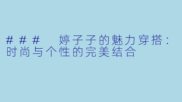 ### 婷子子的魅力穿搭:时尚与个性的完美结合