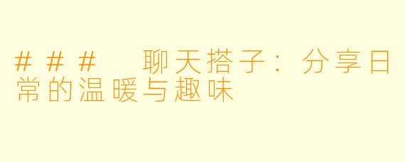 ### 聊天搭子：分享日常的温暖与趣味