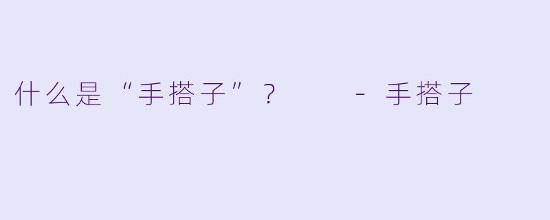 什么是“手搭子”？  