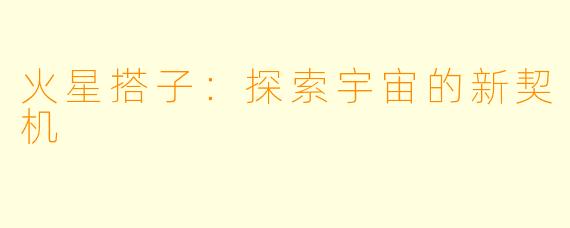 火星搭子：探索宇宙的新契机