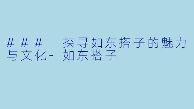 ### 探寻如东搭子的魅力与文化-如东搭子