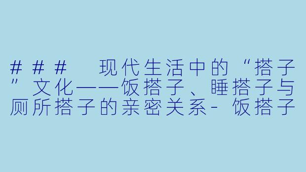 ### 现代生活中的“搭子”文化——饭搭子、睡搭子与厕所搭子的亲密关系-饭搭子睡搭子厕所搭子