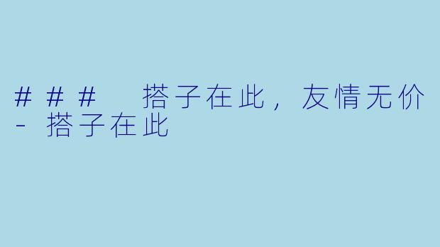 ### 搭子在此，友情无价-搭子在此