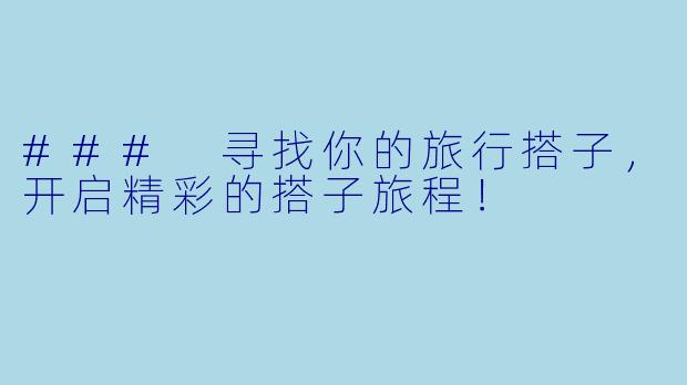 ### 寻找你的旅行搭子，开启精彩的搭子旅程！