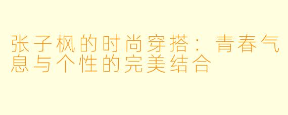 张子枫的时尚穿搭:青春气息与个性的完美结合