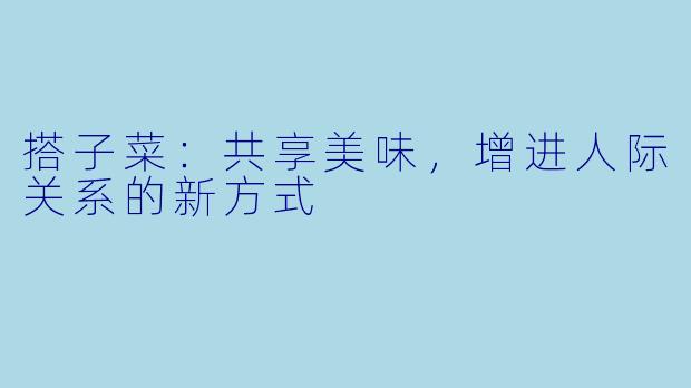 搭子菜：共享美味，增进人际关系的新方式