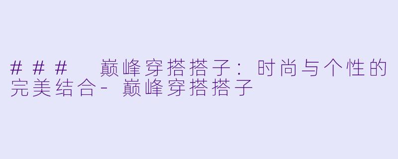 ### 巅峰穿搭搭子：时尚与个性的完美结合-巅峰穿搭搭子