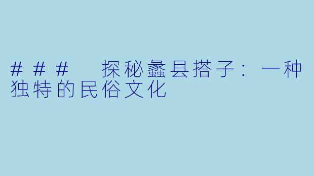 ### 探秘蠡县搭子：一种独特的民俗文化