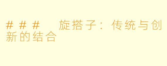 ### 旋搭子：传统与创新的结合